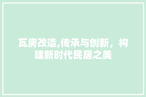 瓦房改造,传承与创新，构建新时代民居之美