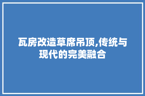 瓦房改造草席吊顶,传统与现代的完美融合 户内维修
