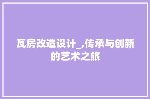 瓦房改造设计_,传承与创新的艺术之旅