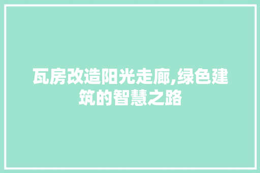 瓦房改造阳光走廊,绿色建筑的智慧之路