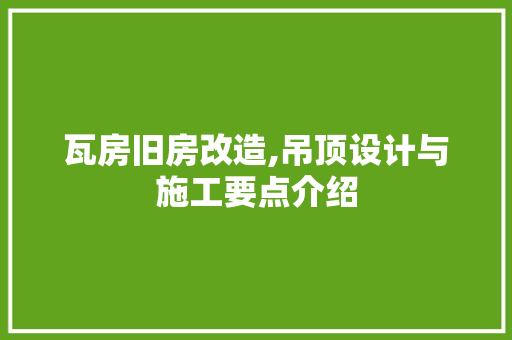 瓦房旧房改造,吊顶设计与施工要点介绍