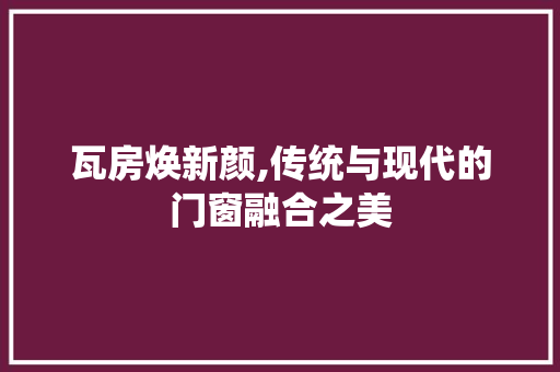 瓦房焕新颜,传统与现代的门窗融合之美