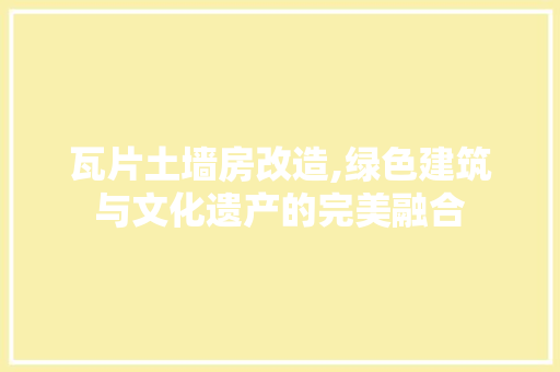 瓦片土墙房改造,绿色建筑与文化遗产的完美融合