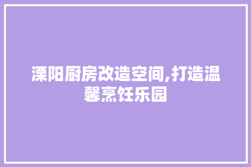溧阳厨房改造空间,打造温馨烹饪乐园