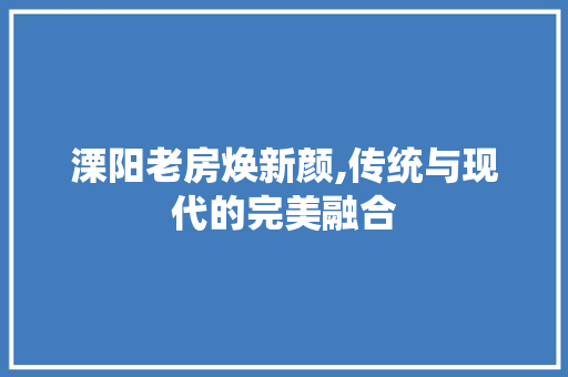 溧阳老房焕新颜,传统与现代的完美融合
