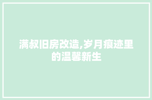 满叔旧房改造,岁月痕迹里的温馨新生