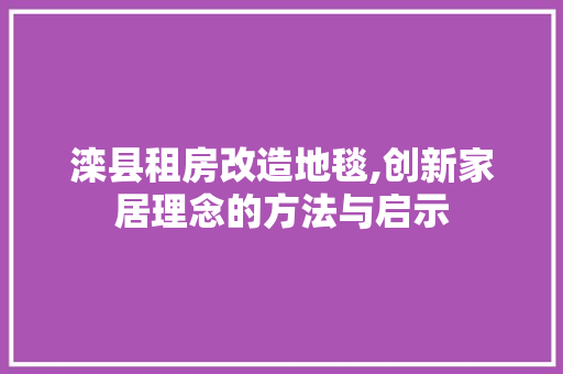 滦县租房改造地毯,创新家居理念的方法与启示