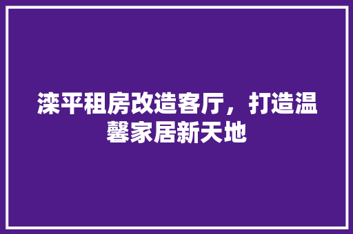 滦平租房改造客厅，打造温馨家居新天地