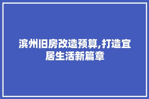 滨州旧房改造预算,打造宜居生活新篇章 户内维修