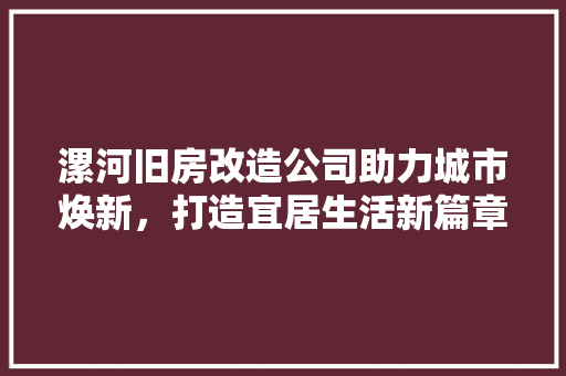 漯河旧房改造公司助力城市焕新，打造宜居生活新篇章