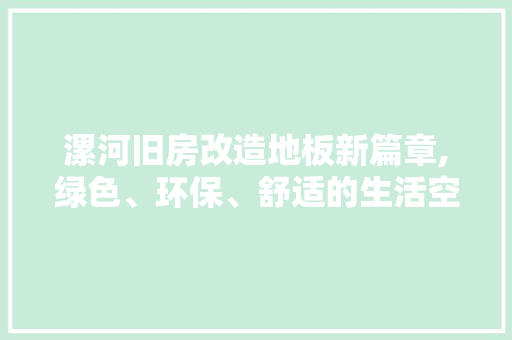 漯河旧房改造地板新篇章,绿色、环保、舒适的生活空间