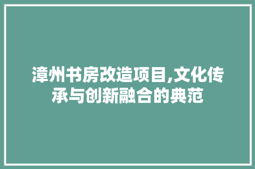 漳州书房改造项目,文化传承与创新融合的典范