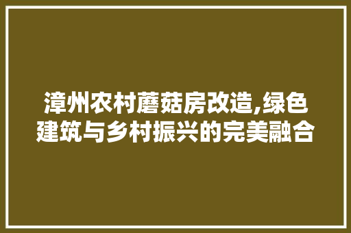 漳州农村蘑菇房改造,绿色建筑与乡村振兴的完美融合