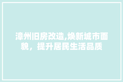 漳州旧房改造,焕新城市面貌，提升居民生活品质