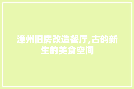 漳州旧房改造餐厅,古韵新生的美食空间