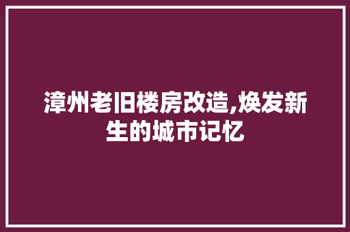 漳州老旧楼房改造,焕发新生的城市记忆