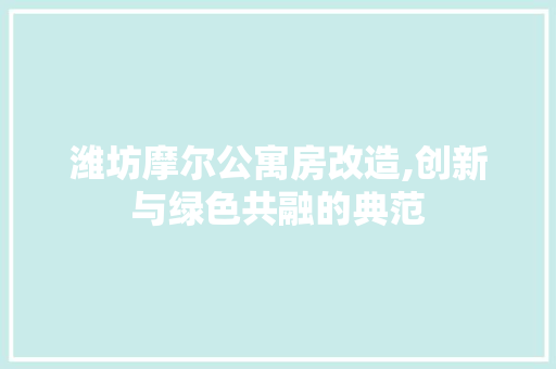 潍坊摩尔公寓房改造,创新与绿色共融的典范
