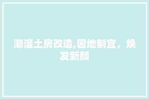 潮湿土房改造,因地制宜，焕发新颜