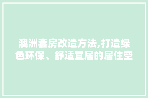 澳洲套房改造方法,打造绿色环保、舒适宜居的居住空间