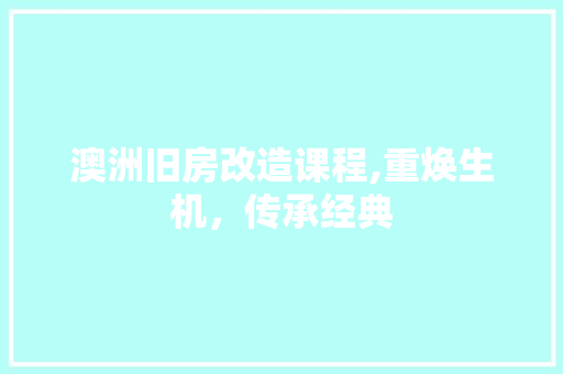 澳洲旧房改造课程,重焕生机，传承经典