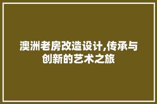 澳洲老房改造设计,传承与创新的艺术之旅
