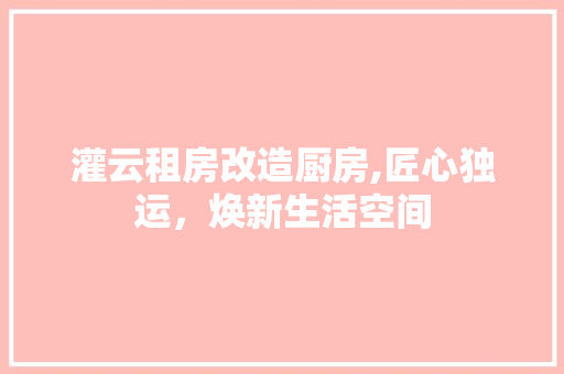 灌云租房改造厨房,匠心独运，焕新生活空间