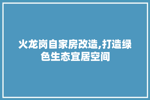 火龙岗自家房改造,打造绿色生态宜居空间