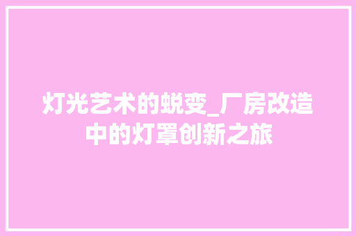 灯光艺术的蜕变_厂房改造中的灯罩创新之旅