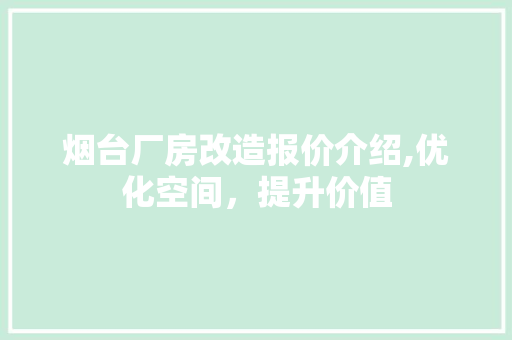烟台厂房改造报价介绍,优化空间，提升价值