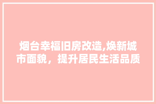 烟台幸福旧房改造,焕新城市面貌，提升居民生活品质