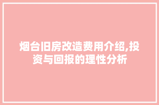 烟台旧房改造费用介绍,投资与回报的理性分析