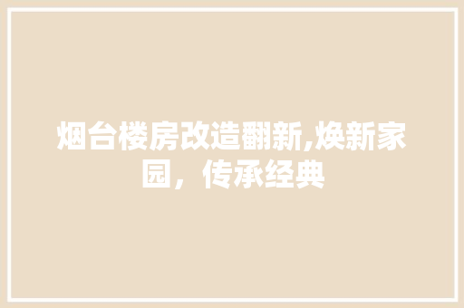 烟台楼房改造翻新,焕新家园，传承经典