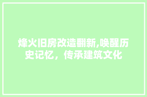 烽火旧房改造翻新,唤醒历史记忆，传承建筑文化