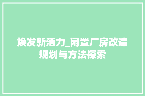 焕发新活力_闲置厂房改造规划与方法探索