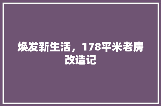 焕发新生活，178平米老房改造记