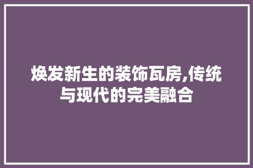 焕发新生的装饰瓦房,传统与现代的完美融合