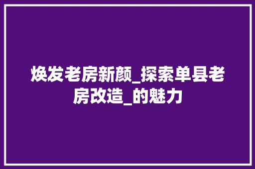 焕发老房新颜_探索单县老房改造_的魅力