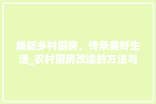 焕新乡村厨房，传承美好生活_农村厨房改造的方法与启示