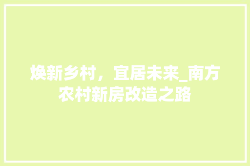 焕新乡村，宜居未来_南方农村新房改造之路
