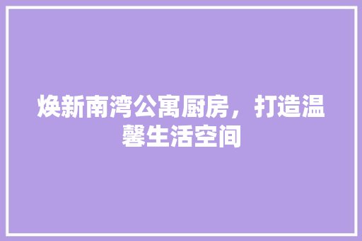 焕新南湾公寓厨房，打造温馨生活空间