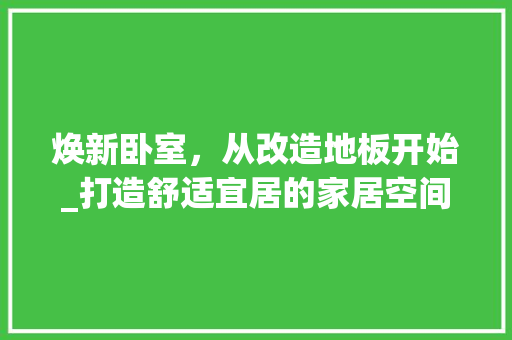 焕新卧室，从改造地板开始_打造舒适宜居的家居空间