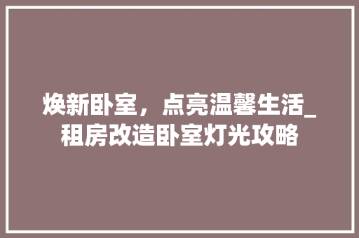 焕新卧室，点亮温馨生活_租房改造卧室灯光攻略