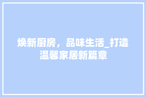 焕新厨房，品味生活_打造温馨家居新篇章