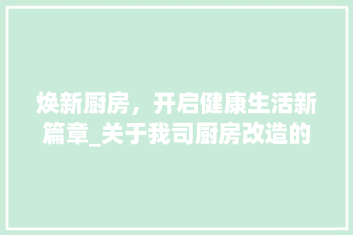 焕新厨房，开启健康生活新篇章_关于我司厨房改造的通知 家电维修
