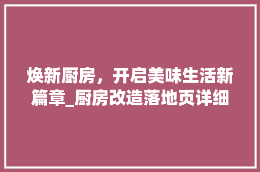 焕新厨房，开启美味生活新篇章_厨房改造落地页详细介绍