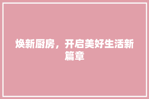 焕新厨房，开启美好生活新篇章