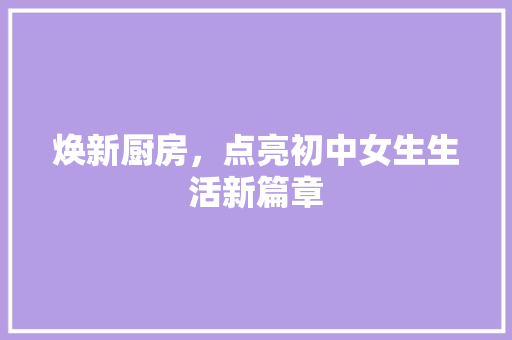 焕新厨房，点亮初中女生生活新篇章