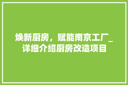 焕新厨房，赋能南京工厂_详细介绍厨房改造项目