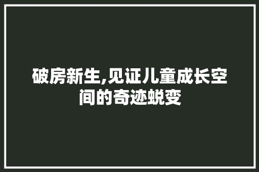 破房新生,见证儿童成长空间的奇迹蜕变