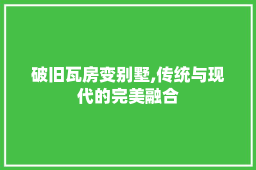 破旧瓦房变别墅,传统与现代的完美融合